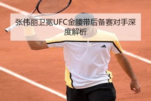 张伟丽卫冕UFC金腰带后备赛对手深度解析